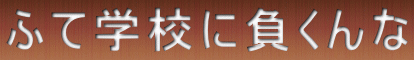 ふて学校に負くんな